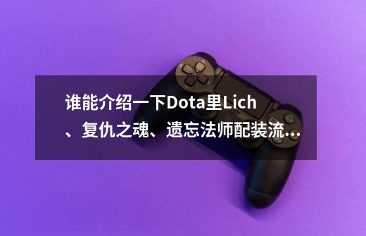 谁能介绍一下Dota里Lich、复仇之魂、遗忘法师配装流程_遗忘法师套装搭配-第1张-游戏-拼搏