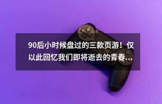 90后小时候盘过的三款页游！仅以此回忆我们即将逝去的青春！-第1张-游戏-拼搏