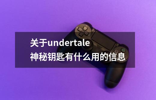 关于undertale神秘钥匙有什么用的信息-第1张-游戏-拼搏