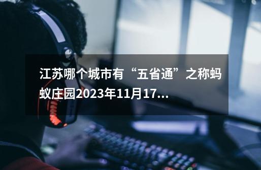 江苏哪个城市有“五省通”之称蚂蚁庄园2023年11月17日答案-第1张-游戏-拼搏