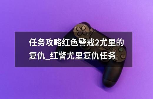 任务攻略红色警戒2尤里的复仇_红警尤里复仇任务-第1张-游戏-拼搏