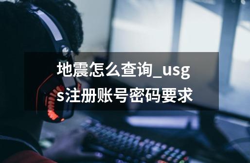 地震怎么查询_usgs注册账号密码要求-第1张-游戏-拼搏