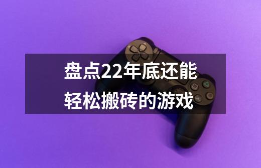 盘点22年底还能轻松搬砖的游戏-第1张-游戏-拼搏