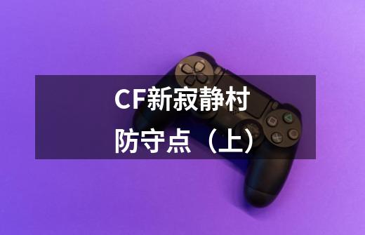 CF新寂静村防守点（上）-第1张-游戏-拼搏