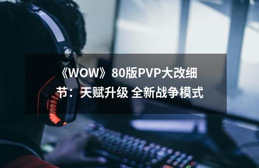 《WOW》8.0版PVP大改细节：天赋升级 全新战争模式-第1张-游戏-拼搏