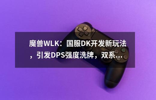 魔兽WLK：国服DK开发新玩法，引发DPS强度洗牌，双系术士被打断层-第1张-游戏-拼搏