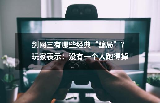 剑网三有哪些经典“骗局”？玩家表示：没有一个人跑得掉-第1张-游戏-拼搏