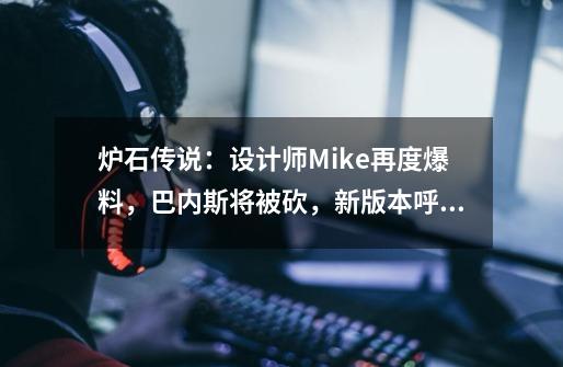 炉石传说：设计师Mike再度爆料，巴内斯将被砍，新版本呼之欲出-第1张-游戏-拼搏