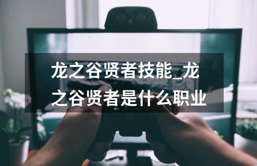 龙之谷贤者技能_龙之谷贤者是什么职业-第1张-游戏-拼搏