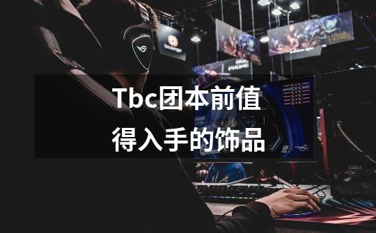 Tbc团本前值得入手的饰品-第1张-游戏-拼搏