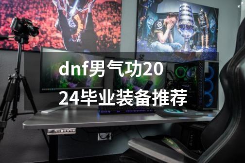 dnf男气功2024毕业装备推荐-第1张-游戏-拼搏