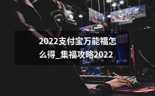 2022支付宝万能福怎么得_集福攻略2022-第1张-游戏-拼搏