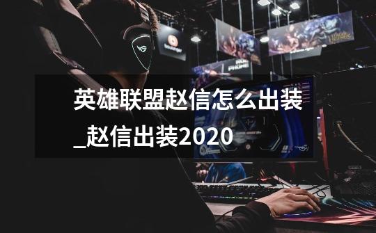 英雄联盟赵信怎么出装_赵信出装2020-第1张-游戏-拼搏