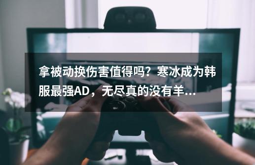 拿被动换伤害值得吗？寒冰成为韩服最强AD，无尽真的没有羊刀有用-第1张-游戏-拼搏