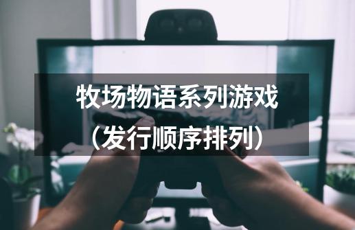 牧场物语系列游戏（发行顺序排列）-第1张-游戏-拼搏