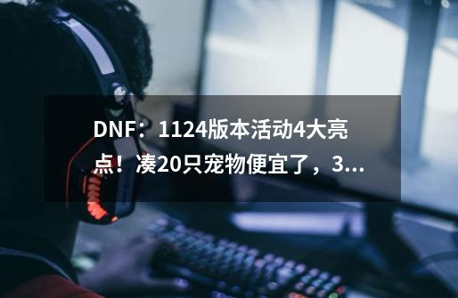 DNF：11.24版本活动4大亮点！凑20只宠物便宜了，3周可拿军团自选-第1张-游戏-拼搏