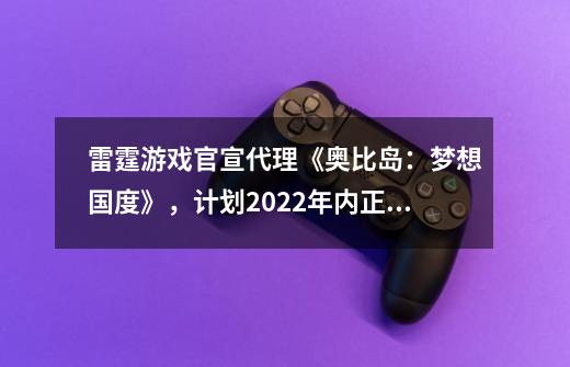 雷霆游戏官宣代理《奥比岛：梦想国度》，计划2022年内正式上线-第1张-游戏-拼搏