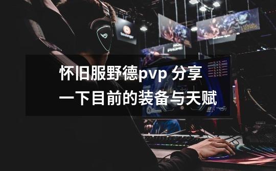 怀旧服野德pvp 分享一下目前的装备与天赋-第1张-游戏-拼搏