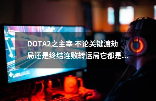 DOTA2之主宰 不论关键渡劫局还是终结连败转运局它都是犀利的选择-第1张-游戏-拼搏