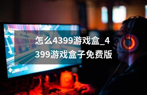 怎么4399游戏盒_4399游戏盒子免费版-第1张-游戏-拼搏