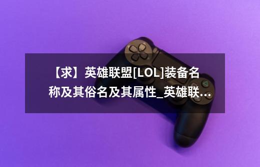 【求】英雄联盟[LOL]装备名称及其俗名及其属性_英雄联盟装备名字大全2024-第1张-游戏-拼搏