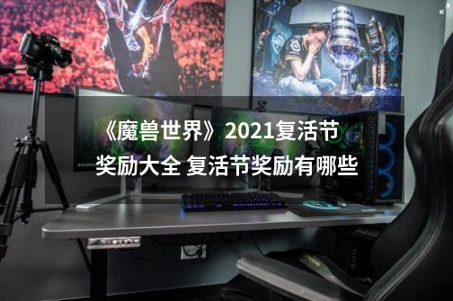 《魔兽世界》2021复活节奖励大全 复活节奖励有哪些-第1张-游戏-拼搏