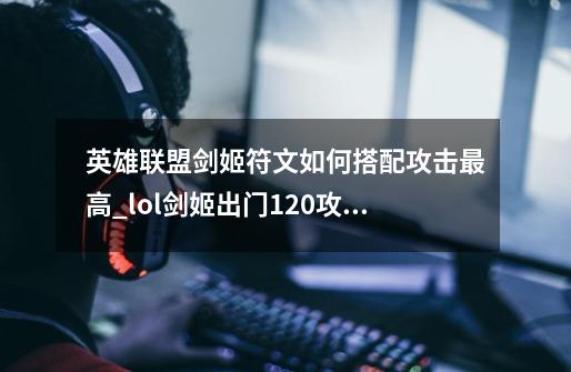 英雄联盟剑姬符文如何搭配攻击最高_lol剑姬出门120攻击力-第1张-游戏-拼搏