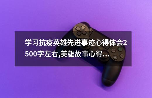 学习抗疫英雄先进事迹心得体会2500字左右,英雄故事心得体会部队-第1张-游戏-拼搏