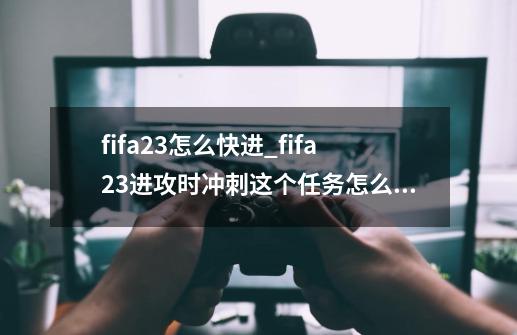 fifa23怎么快进_fifa23进攻时冲刺这个任务怎么做-第1张-游戏-拼搏