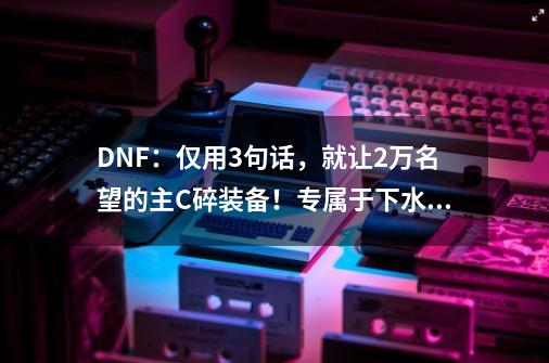 DNF：仅用3句话，就让2万名望的主C碎装备！专属于下水道的悲哀-第1张-游戏-拼搏