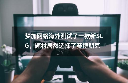 梦加网络海外测试了一款新SLG，题材居然选择了赛博朋克-第1张-游戏-拼搏