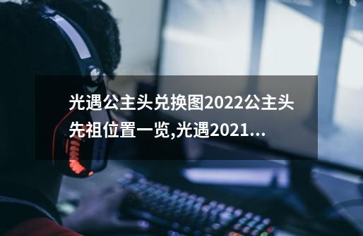 光遇公主头兑换图2022公主头先祖位置一览,光遇2021公主头复刻先祖-第1张-游戏-拼搏