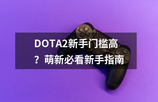 DOTA2新手门槛高？萌新必看新手指南-第1张-游戏-拼搏