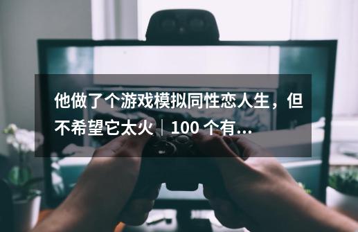 他做了个游戏模拟同性恋人生，但不希望它太火｜100 个有想法的人-第1张-游戏-拼搏