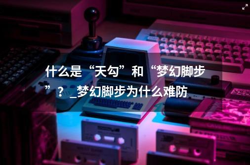 什么是“天勾”和“梦幻脚步”？_梦幻脚步为什么难防-第1张-游戏-拼搏