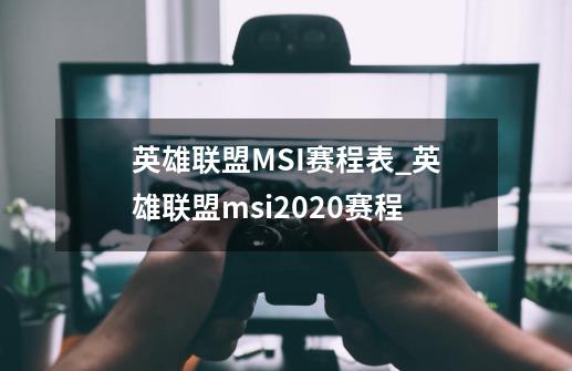 英雄联盟MSI赛程表_英雄联盟msi2020赛程-第1张-游戏-拼搏