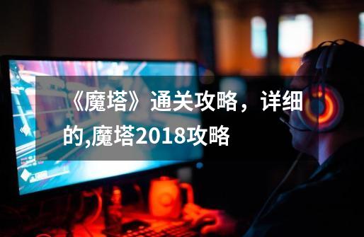 《魔塔》通关攻略，详细的,魔塔2018攻略-第1张-游戏-拼搏