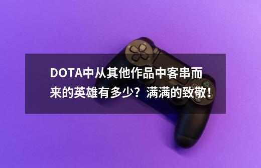 DOTA中从其他作品中客串而来的英雄有多少？满满的致敬！-第1张-游戏-拼搏