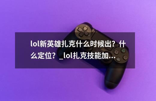 lol新英雄扎克什么时候出？什么定位？_lol扎克技能加点-第1张-游戏-拼搏