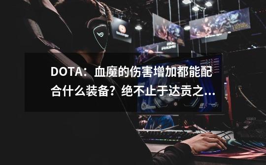 DOTA：血魔的伤害增加都能配合什么装备？绝不止于达贡之神力！-第1张-游戏-拼搏