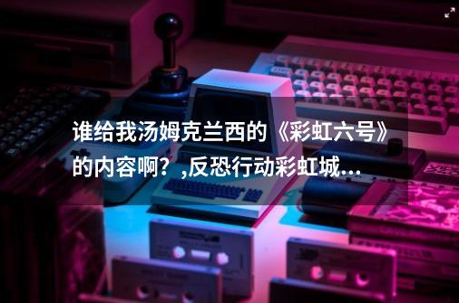 谁给我汤姆.克兰西的《彩虹六号》的内容啊？,反恐行动彩虹城堡bug-第1张-游戏-拼搏