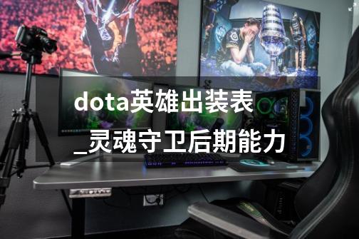 dota英雄出装表_灵魂守卫后期能力-第1张-游戏-拼搏