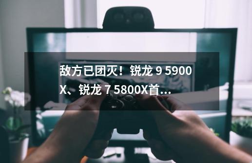 敌方已团灭！锐龙 9 5900X、锐龙 7 5800X首测-第1张-游戏-拼搏