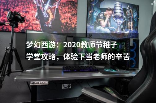 梦幻西游：2020教师节稚子学堂攻略，体验下当老师的辛苦-第1张-游戏-拼搏