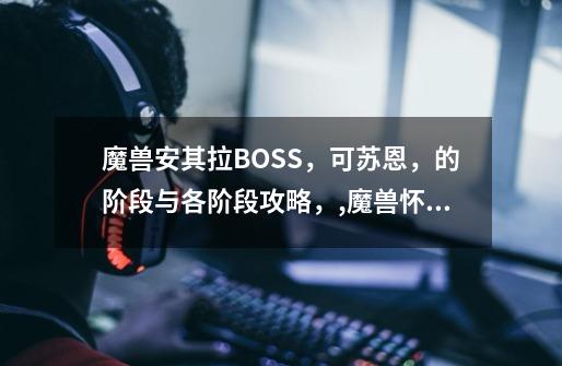 魔兽安其拉BOSS，可苏恩，的阶段与各阶段攻略，,魔兽怀旧taq开门任务-第1张-游戏-拼搏