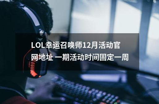 LOL幸运召唤师12月活动官网地址 一期活动时间固定一周-第1张-游戏-拼搏