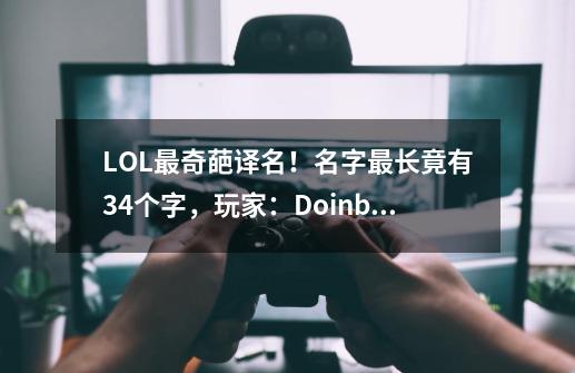 LOL最奇葩译名！名字最长竟有34个字，玩家：Doinb冠军皮肤整一个-第1张-游戏-拼搏