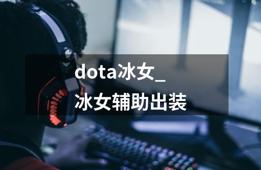 dota冰女_冰女辅助出装-第1张-游戏-拼搏