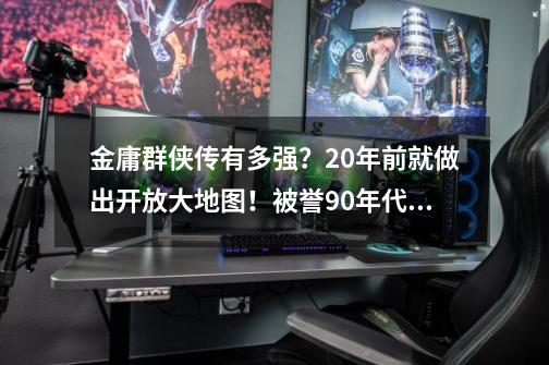 金庸群侠传有多强？20年前就做出开放大地图！被誉90年代游戏巅峰-第1张-游戏-拼搏