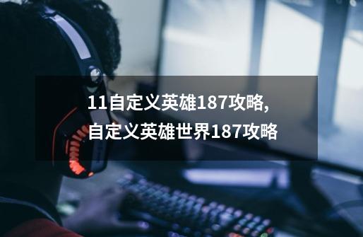 11自定义英雄1.87攻略,自定义英雄世界187攻略-第1张-游戏-拼搏